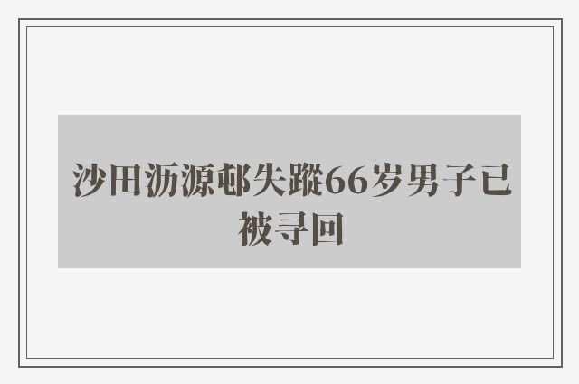 沙田沥源邨失蹤66岁男子已被寻回