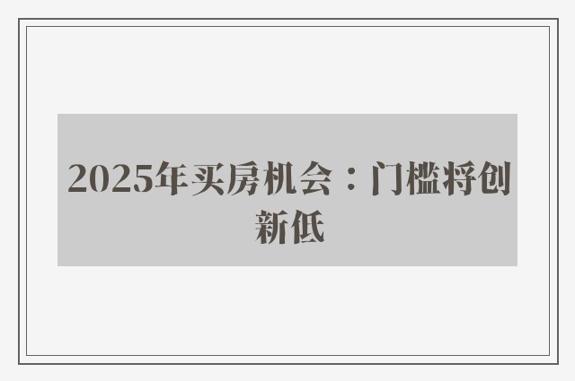 2025年买房机会：门槛将创新低