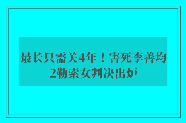 最长只需关4年！害死李善均2勒索女判决出炉