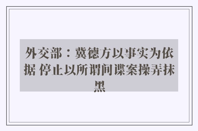 外交部：冀德方以事实为依据 停止以所谓间谍案操弄抹黑