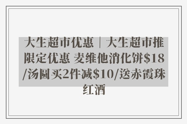 大生超市优惠｜大生超市推限定优惠 麦维他消化饼$18/汤圆买2件减$10/送赤霞珠红酒