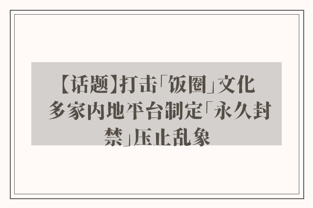 【话题】打击「饭圈」文化 多家内地平台制定「永久封禁」压止乱象