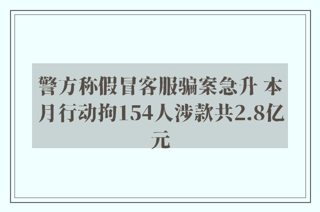 警方称假冒客服骗案急升 本月行动拘154人涉款共2.8亿元